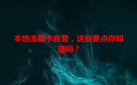 本地流量卡自营，这些要点你知道吗？