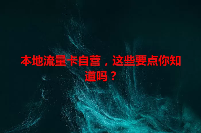 本地流量卡自营，这些要点你知道吗？