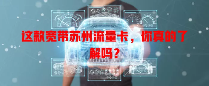 这款宽带苏州流量卡，你真的了解吗？