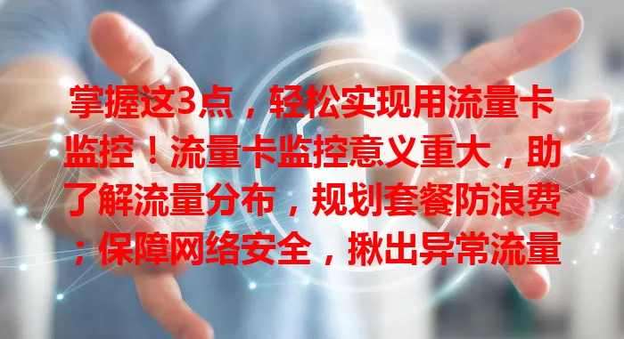 掌握这3点，轻松实现用流量卡监控！流量卡监控意义重大，助了解流量分布，规划套餐防浪费；保障网络安全，揪出异常流量；提升使用效率，优化无用应用。掌握要点，畅享优质网络体验