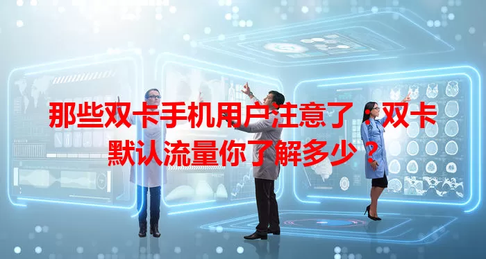 那些双卡手机用户注意了：双卡默认流量你了解多少？