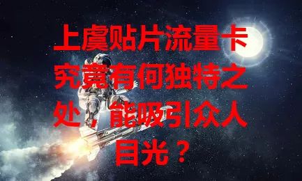 上虞贴片流量卡究竟有何独特之处，能吸引众人目光？