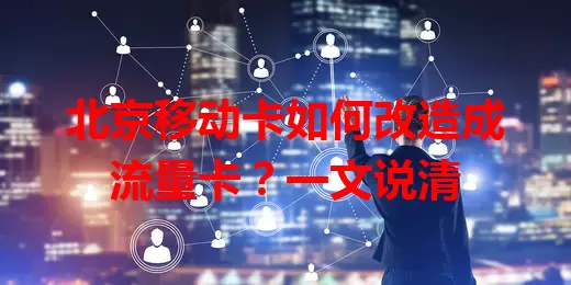 北京移动卡如何改造成流量卡？一文说清