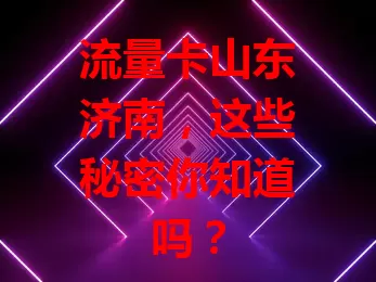 流量卡山东济南，这些秘密你知道吗？