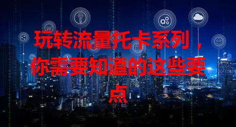 玩转流量托卡系列，你需要知道的这些要点
