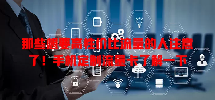 那些想要高性价比流量的人注意了！手机定制流量卡了解一下