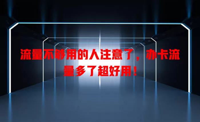 流量不够用的人注意了，办卡流量多了超好用！
