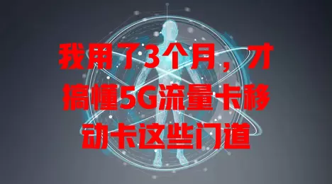 我用了3个月，才搞懂5G流量卡移动卡这些门道