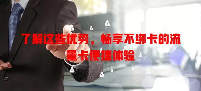 了解这些优势，畅享不绑卡的流量卡便捷体验