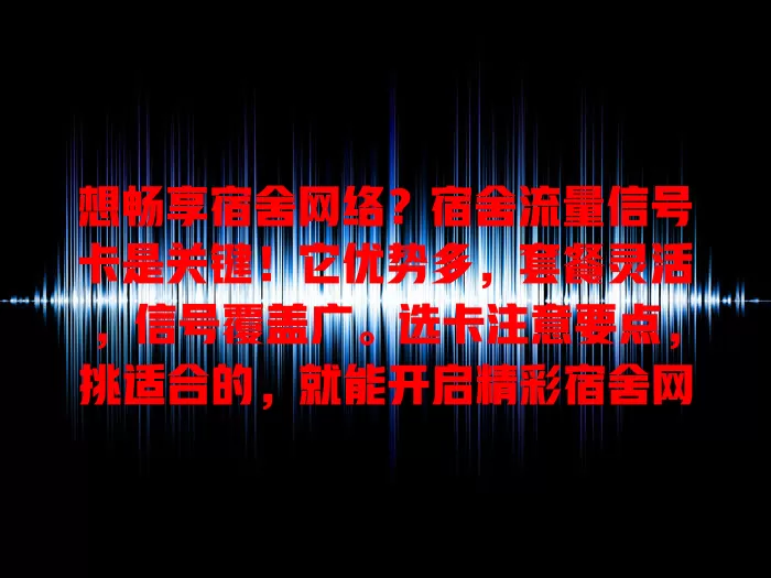 想畅享宿舍网络？宿舍流量信号卡是关键！它优势多，套餐灵活，信号覆盖广。选卡注意要点，挑适合的，就能开启精彩宿舍网络生活，快行动！
