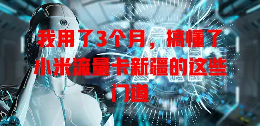 我用了3个月，搞懂了小米流量卡新疆的这些门道