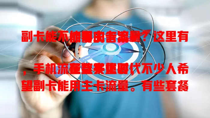 副卡能不能用主卡流量？这里有你要的答案！

在数字化时代，手机流量至关重要，不少人希望副卡能用主卡流量。有些套餐支持，能省费用，但也有限制。想用得先了解套餐规定，咨询客服，清楚条件，才能畅享流量共享便利