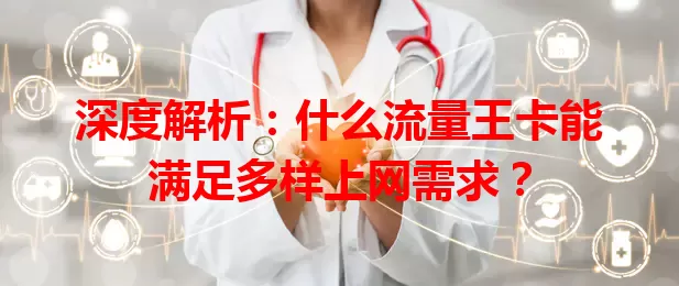 深度解析：什么流量王卡能满足多样上网需求？