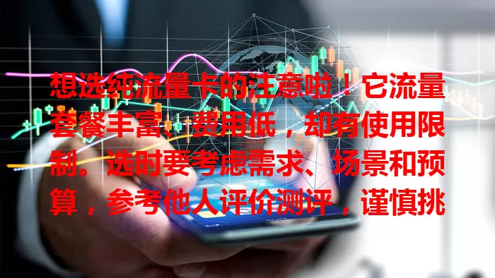 想选纯流量卡的注意啦！它流量套餐丰富、费用低，却有使用限制。选时要考虑需求、场景和预算，参考他人评价测评，谨慎挑选，让其为通信生活添便利