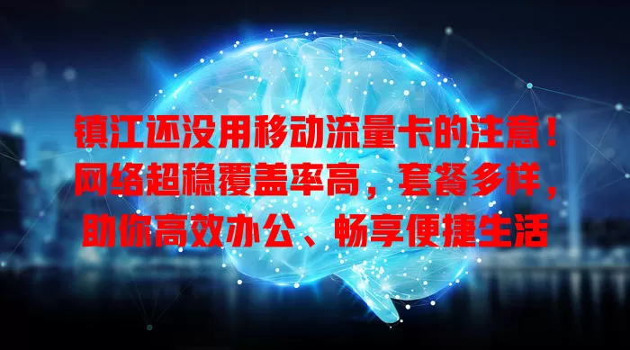 镇江还没用移动流量卡的注意！网络超稳覆盖率高，套餐多样，助你高效办公、畅享便捷生活