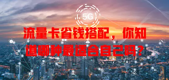 流量卡省钱搭配，你知道哪种最适合自己吗？