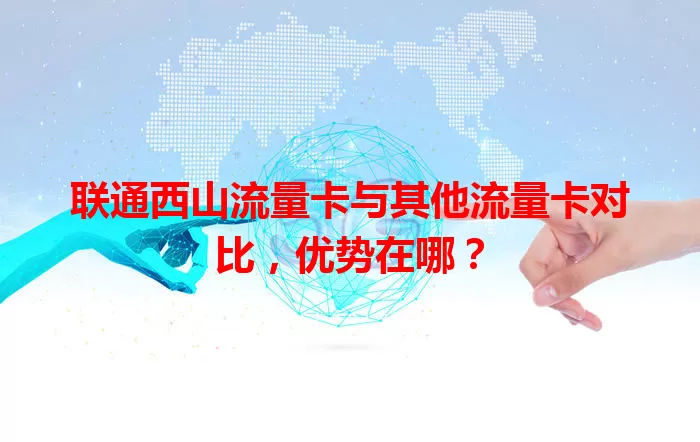 联通西山流量卡与其他流量卡对比，优势在哪？