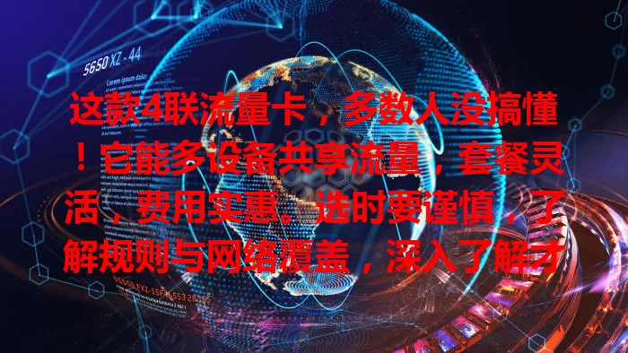 这款4联流量卡，多数人没搞懂！它能多设备共享流量，套餐灵活，费用实惠。选时要谨慎，了解规则与网络覆盖，深入了解才能挑到适合的，让上网更便捷高效！