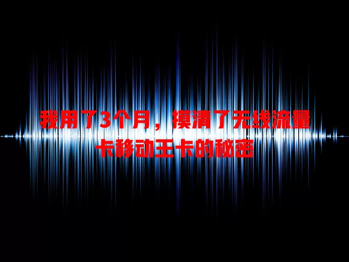 我用了3个月，摸清了无线流量卡移动王卡的秘密