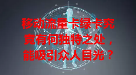 移动流量卡绿卡究竟有何独特之处，能吸引众人目光？