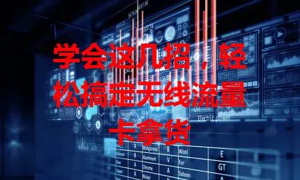 学会这几招，轻松搞定无线流量卡拿货