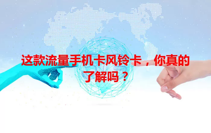 这款流量手机卡风铃卡，你真的了解吗？