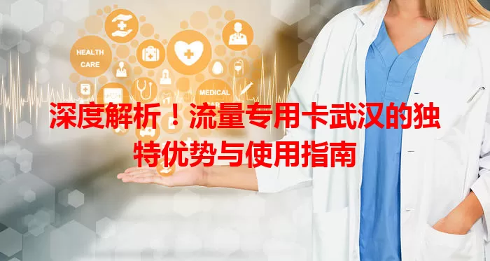 深度解析！流量专用卡武汉的独特优势与使用指南