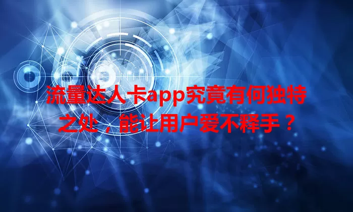 流量达人卡app究竟有何独特之处，能让用户爱不释手？