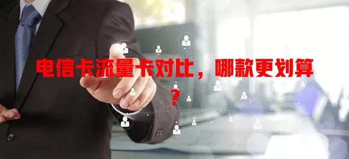 电信卡流量卡对比，哪款更划算？
