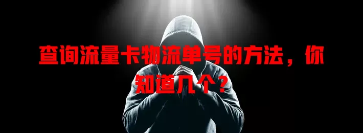 查询流量卡物流单号的方法，你知道几个？