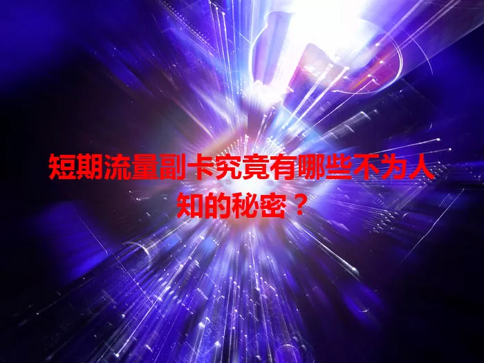 短期流量副卡究竟有哪些不为人知的秘密？