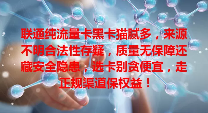 联通纯流量卡黑卡猫腻多，来源不明合法性存疑，质量无保障还藏安全隐患，选卡别贪便宜，走正规渠道保权益！