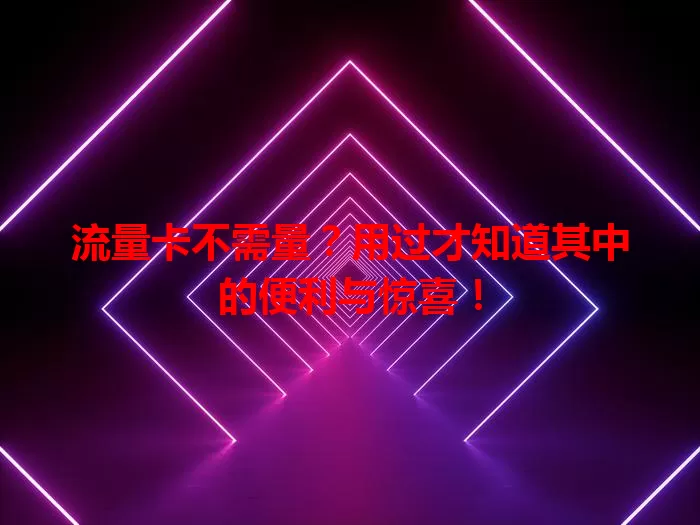 流量卡不需量？用过才知道其中的便利与惊喜！