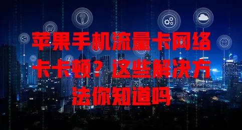 苹果手机流量卡网络卡卡顿？这些解决方法你知道吗