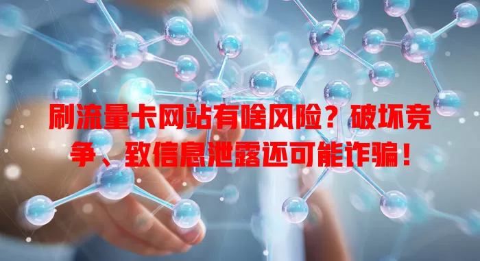 刷流量卡网站有啥风险？破坏竞争、致信息泄露还可能诈骗！