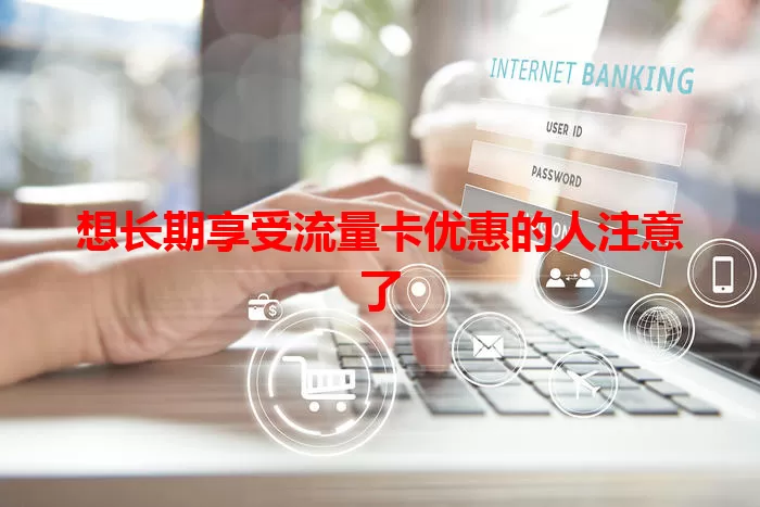 想长期享受流量卡优惠的人注意了