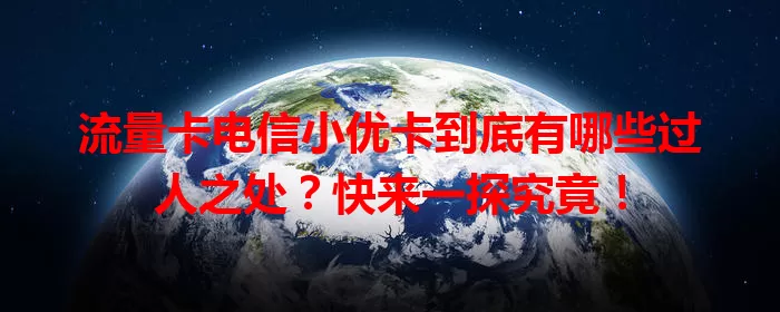 流量卡电信小优卡到底有哪些过人之处？快来一探究竟！