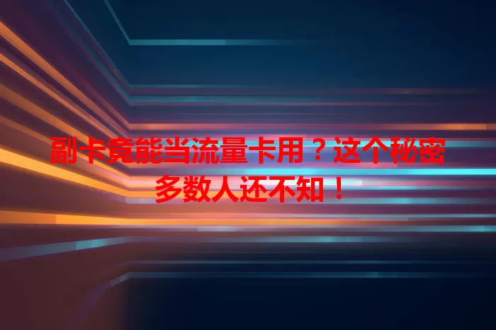副卡竟能当流量卡用？这个秘密多数人还不知！