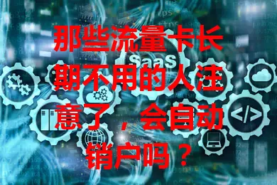 那些流量卡长期不用的人注意了，会自动销户吗？