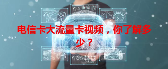 电信卡大流量卡视频，你了解多少？