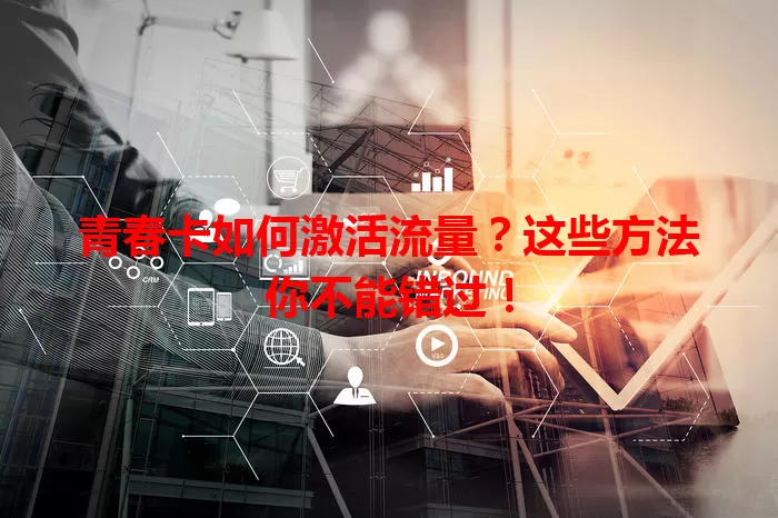 青春卡如何激活流量？这些方法你不能错过！