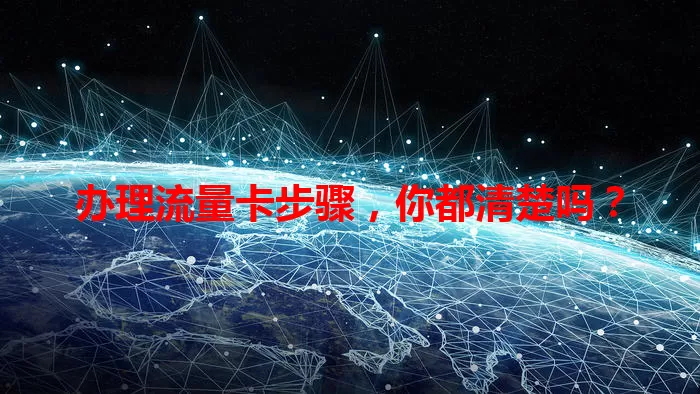 办理流量卡步骤，你都清楚吗？
