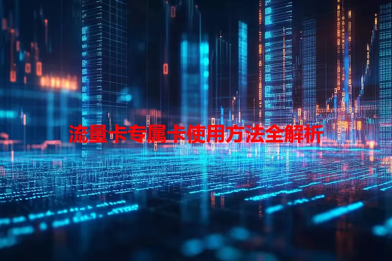 流量卡专属卡使用方法全解析