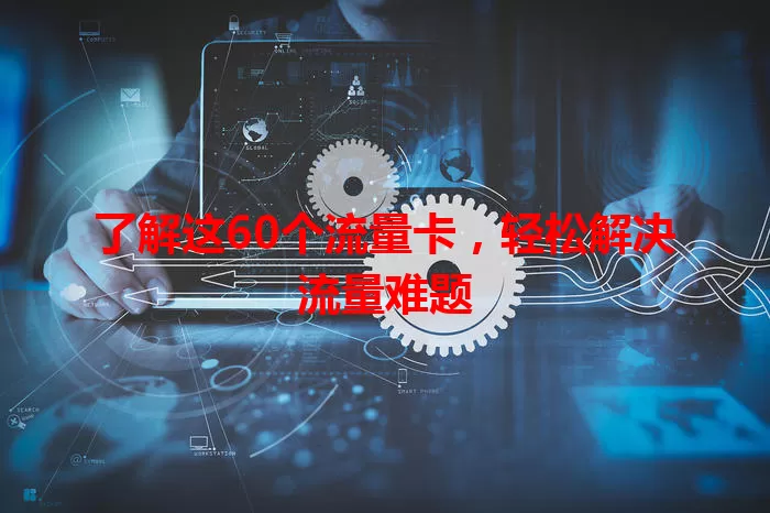 了解这60个流量卡，轻松解决流量难题