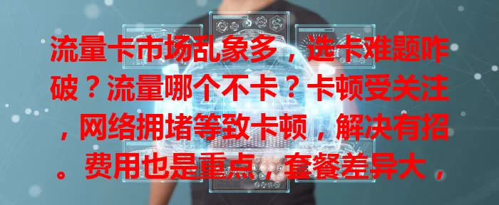 流量卡市场乱象多，选卡难题咋破？流量哪个不卡？卡顿受关注，网络拥堵等致卡顿，解决有招。费用也是重点，套餐差异大，按需选性价比高的。选流量卡要谨慎，多方面考量享流畅服务