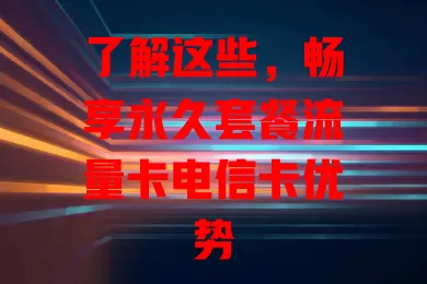 了解这些，畅享永久套餐流量卡电信卡优势