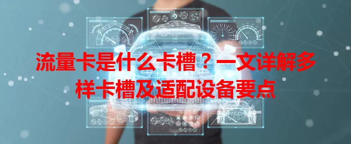 流量卡是什么卡槽？一文详解多样卡槽及适配设备要点