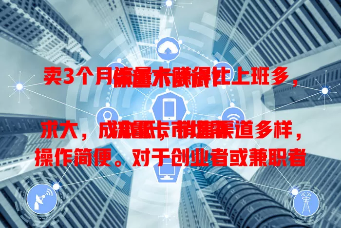 卖3个月流量卡赚得比上班多，你还不试试？

流量卡市场需求大，成本低，销售渠道多样，操作简便。对于创业者或兼职者来说，是个颇具吸引力的商机，能带来意想不到的收益，快来考虑卖流量卡吧！