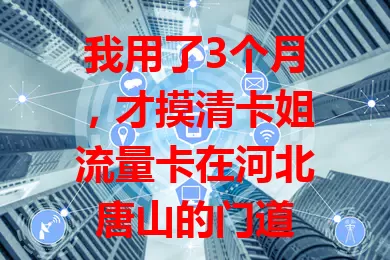 我用了3个月，才摸清卡姐流量卡在河北唐山的门道