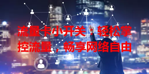 流量卡小开关：轻松掌控流量，畅享网络自由